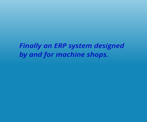 Finally an ERP system designed  by and for machine shops.